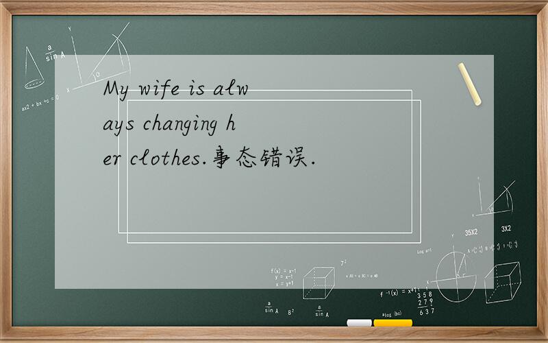 My wife is always changing her clothes.事态错误.