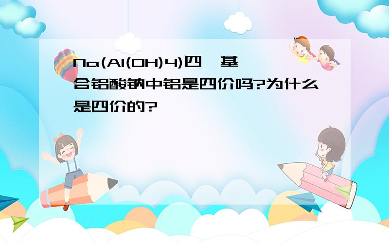 Na(Al(OH)4)四羟基合铝酸钠中铝是四价吗?为什么是四价的?