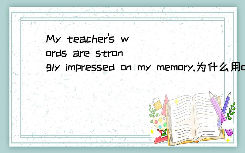 My teacher's words are strongly impressed on my memory.为什么用on?为什么用on而不用in？