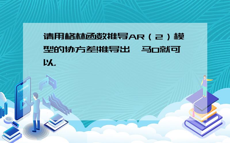 请用格林函数推导AR（2）模型的协方差!推导出伽马0就可以，