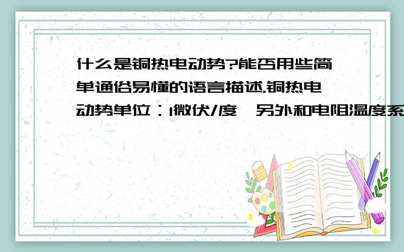 什么是铜热电动势?能否用些简单通俗易懂的语言描述.铜热电动势单位：1微伏/度,另外和电阻温度系数是什么关系?