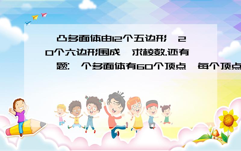 一凸多面体由12个五边形,20个六边形围成,求棱数.还有一题:一个多面体有60个顶点,每个顶点有3条棱,求棱数.