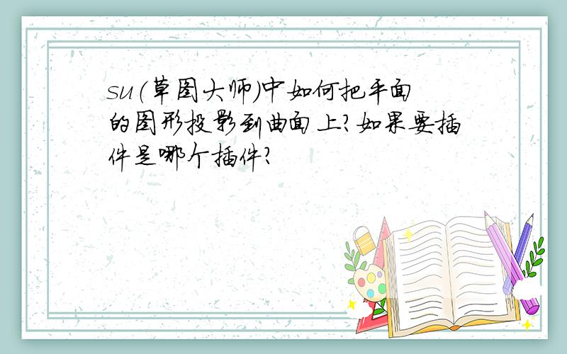 su（草图大师）中如何把平面的图形投影到曲面上?如果要插件是哪个插件?