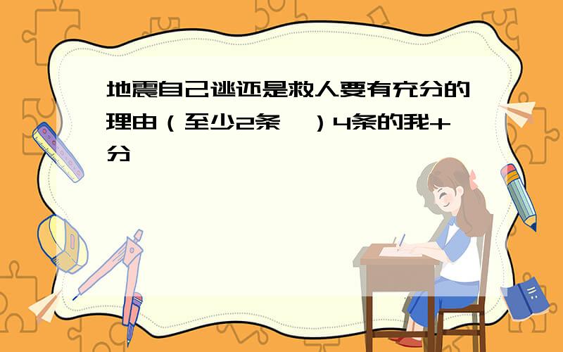 地震自己逃还是救人要有充分的理由（至少2条、）4条的我+分、