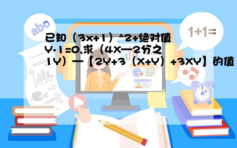 已知（3x+1）^2+绝对值Y-1=0,求（4X—2分之1Y）—【2Y+3（X+Y）+3XY】的值