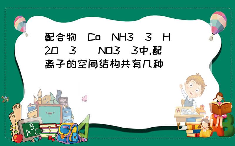 配合物[Co(NH3)3(H2O)3](NO3)3中,配离子的空间结构共有几种