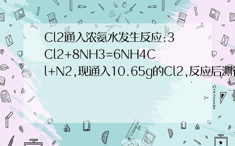 Cl2通入浓氨水发生反应:3Cl2+8NH3=6NH4Cl+N2,现通入10.65g的Cl2,反应后测得有1.70g的NH3被氧化,计算还原产物的质量