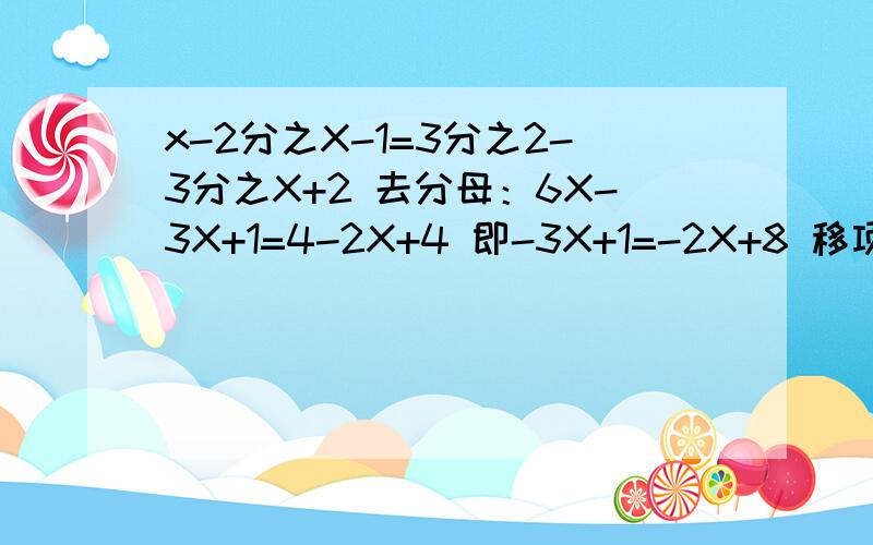 x-2分之X-1=3分之2-3分之X+2 去分母：6X-3X+1=4-2X+4 即-3X+1=-2X+8 移项：-3X+2X=8-1合并同类项：-X=7 ∴X=-7 并且写出正确的解题过程