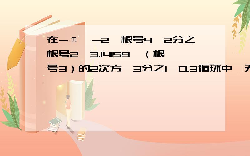 在-π,-2,根号4,2分之根号2,3.14159,（根号3）的2次方,3分之1,0.3循环中,无理数的个数有 A.2个在-π,-2,根号4,2分之根号2,3.14159,（根号3）的2次方,3分之1,0.3循环中,无理数的个数有                A.2个