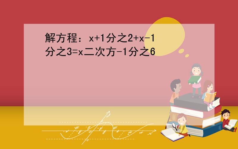 解方程：x+1分之2+x-1分之3=x二次方-1分之6