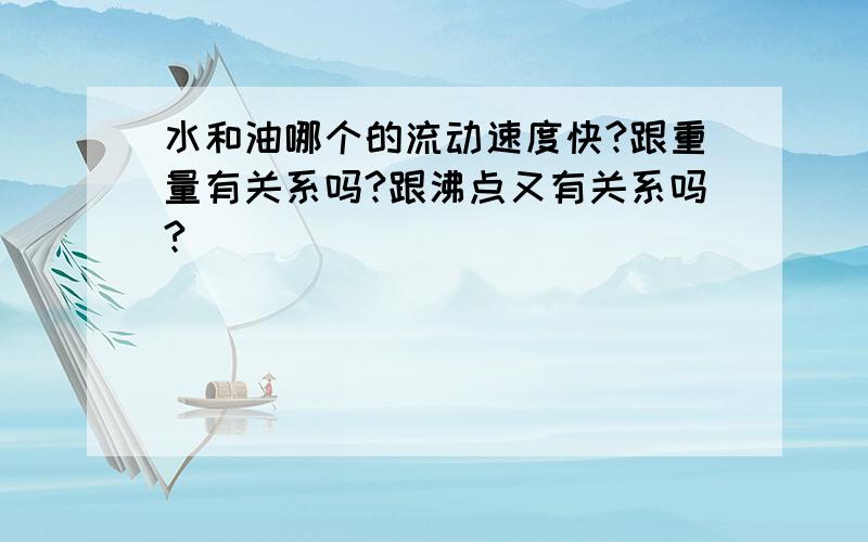 水和油哪个的流动速度快?跟重量有关系吗?跟沸点又有关系吗?