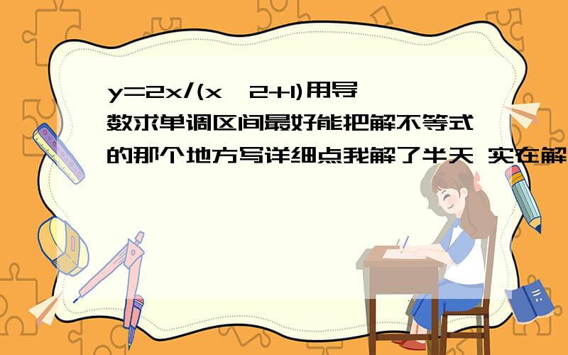 y=2x/(x^2+1)用导数求单调区间最好能把解不等式的那个地方写详细点我解了半天 实在解不出来了