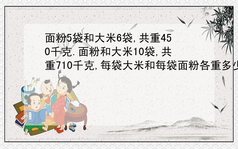 面粉5袋和大米6袋,共重450千克.面粉和大米10袋,共重710千克,每袋大米和每袋面粉各重多少千克?