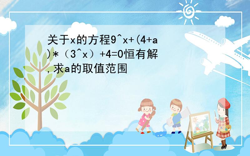 关于x的方程9^x+(4+a)*（3^x）+4=0恒有解,求a的取值范围