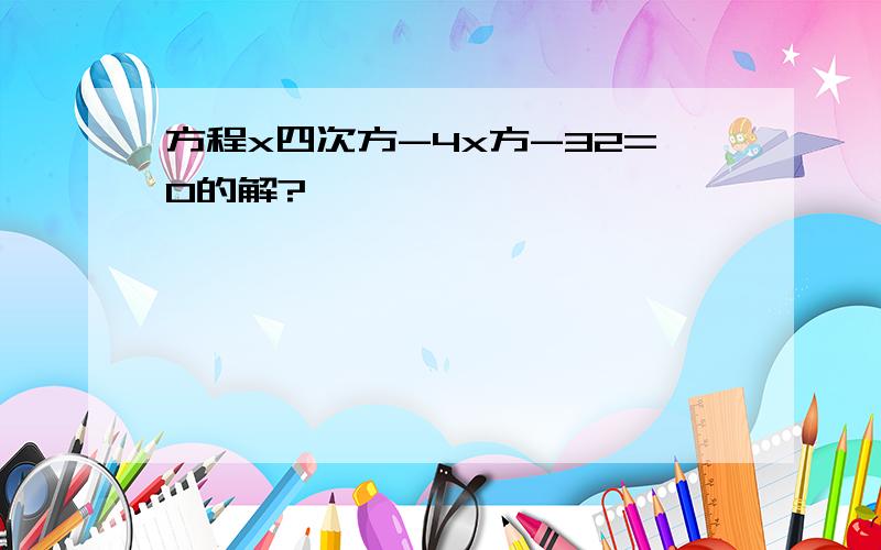 方程x四次方-4x方-32=0的解?