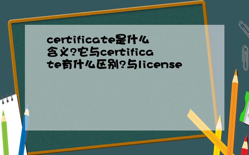 certificate是什么含义?它与certificate有什么区别?与license