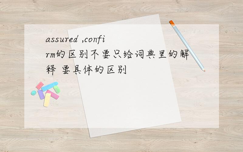 assured ,confirm的区别不要只给词典里的解释 要具体的区别