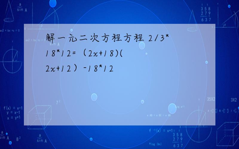 解一元二次方程方程 2/3*18*12=（2x+18)(2x+12）-18*12