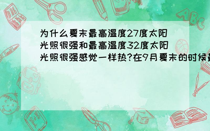 为什么夏末最高温度27度太阳光照很强和最高温度32度太阳光照很强感觉一样热?在9月夏末的时候最高温度27度太阳很强和最高温度32度太阳光照很强都一样热?