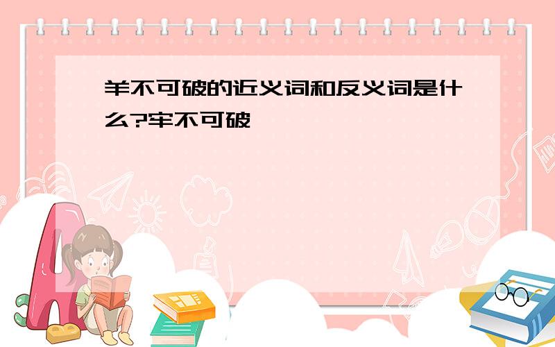 羊不可破的近义词和反义词是什么?牢不可破