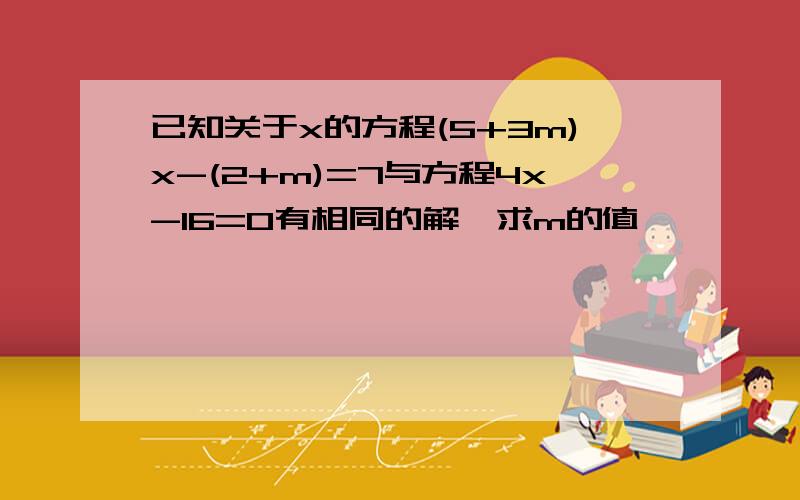 已知关于x的方程(5+3m)x-(2+m)=7与方程4x-16=0有相同的解,求m的值