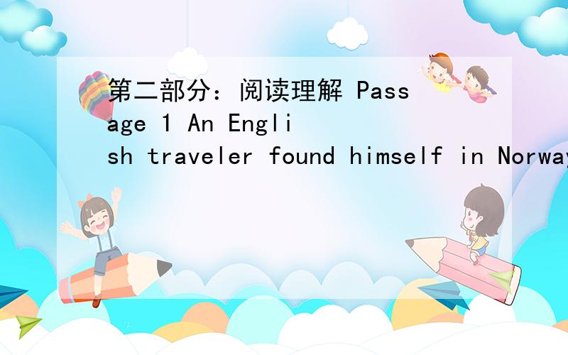 第二部分：阅读理解 Passage 1 An English traveler found himself in Norway with only enough money to