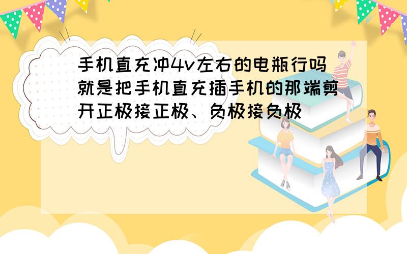 手机直充冲4v左右的电瓶行吗就是把手机直充插手机的那端剪开正极接正极、负极接负极