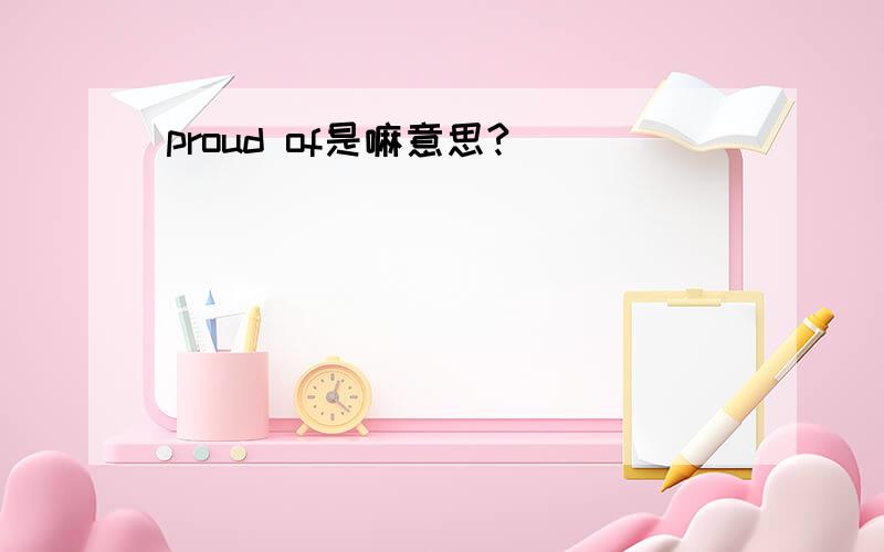 proud of是嘛意思?