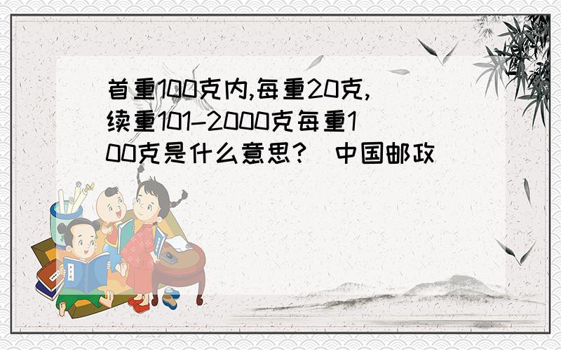 首重100克内,每重20克,续重101-2000克每重100克是什么意思?（中国邮政）