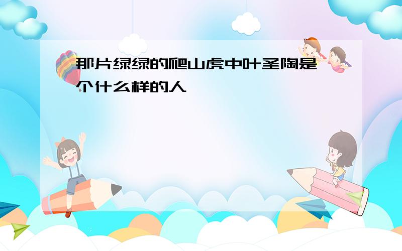 那片绿绿的爬山虎中叶圣陶是一个什么样的人