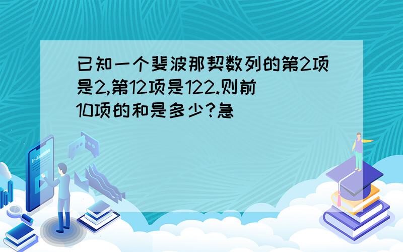 已知一个斐波那契数列的第2项是2,第12项是122.则前10项的和是多少?急