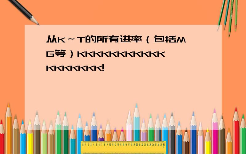 从K～T的所有进率（包括M,G等）KKKKKKKKKKKKKKKKKK!