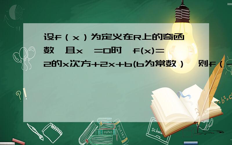 设f（x）为定义在R上的奇函数,且x>=0时,f(x)=2的x次方+2x+b(b为常数）,则f（-1）=?