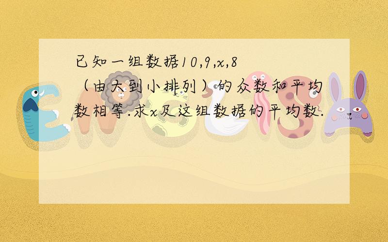 已知一组数据10,9,x,8（由大到小排列）的众数和平均数相等.求x及这组数据的平均数.