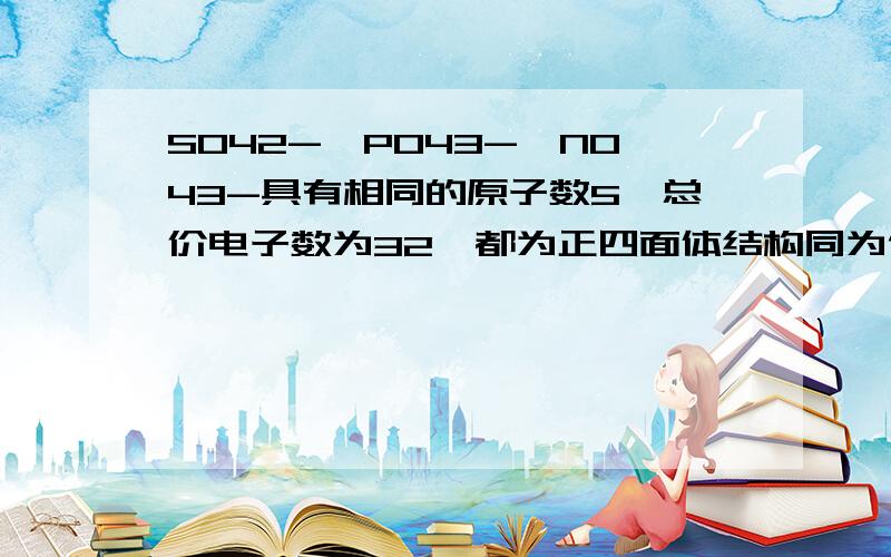 SO42-、PO43-、NO43-具有相同的原子数5,总价电子数为32,都为正四面体结构同为他们的等电子体的分子有