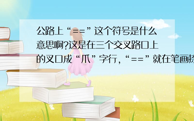 公路上“==”这个符号是什么意思啊?这是在三个交叉路口上的叉口成“爪”字行,“==”就在笔画捺的位置斜斜画着也不知道是什么意思但是我觉得公路这样设计很容易出交通事故.因为我上班