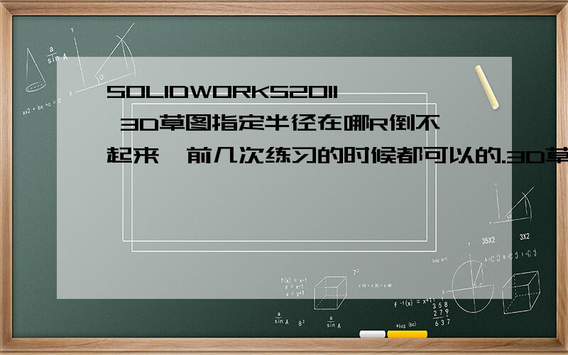 SOLIDWORKS2011 3D草图指定半径在哪R倒不起来  前几次练习的时候都可以的.3D草图中咋没有指示框.