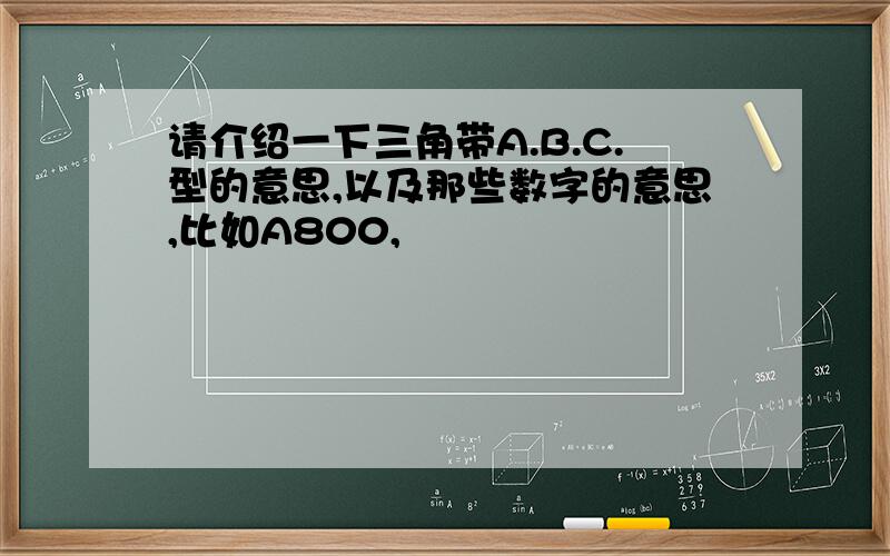 请介绍一下三角带A.B.C.型的意思,以及那些数字的意思,比如A800,