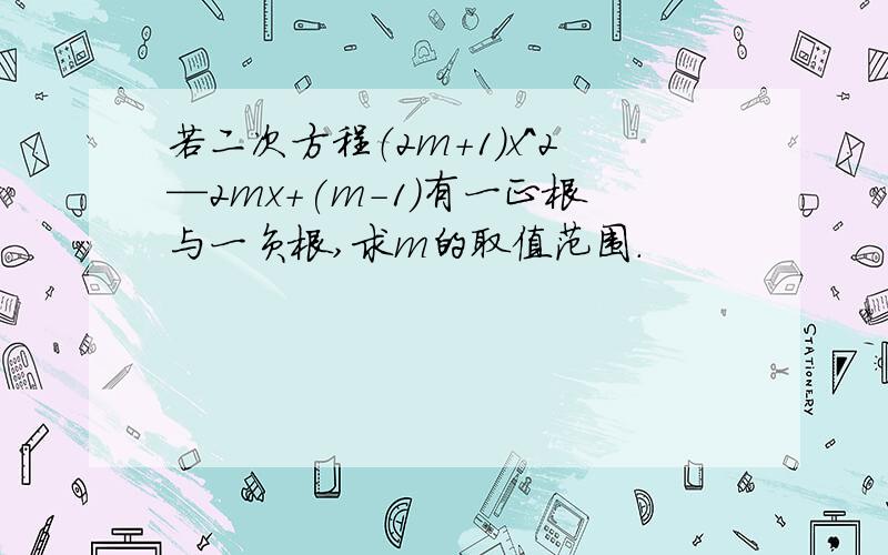 若二次方程（2m+1）x^2—2mx+(m-1)有一正根与一负根,求m的取值范围.