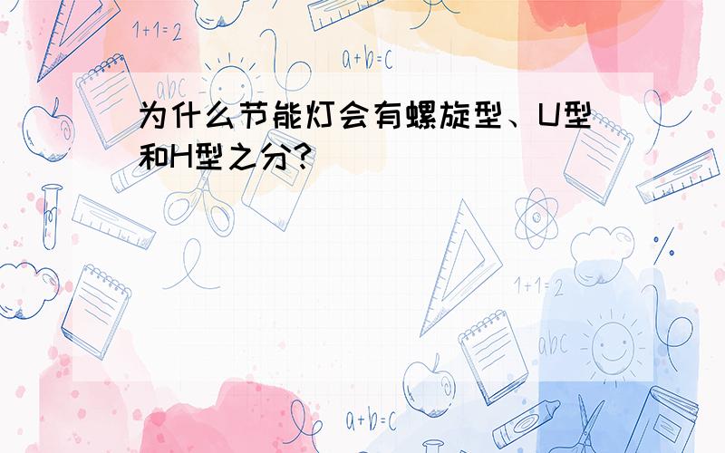 为什么节能灯会有螺旋型、U型和H型之分?