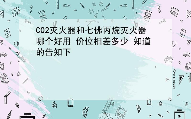 C02灭火器和七佛丙烷灭火器哪个好用 价位相差多少 知道的告知下