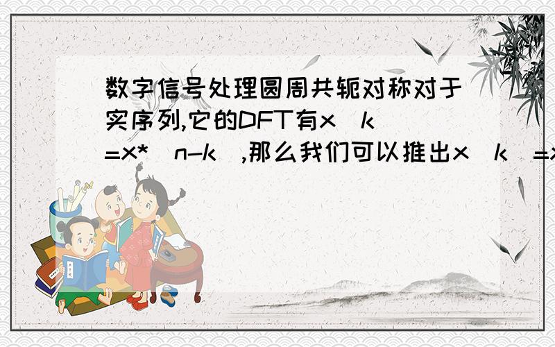 数字信号处理圆周共轭对称对于实序列,它的DFT有x(k)=x*(n-k),那么我们可以推出x(k)=x(n-k)吗?还有一个问题.就是给你一个序列如何画出它的圆周共轭对称分量啊（比如实数序列）.看书看了好多天