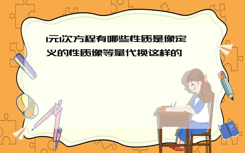 1元1次方程有哪些性质是像定义的性质像等量代换这样的