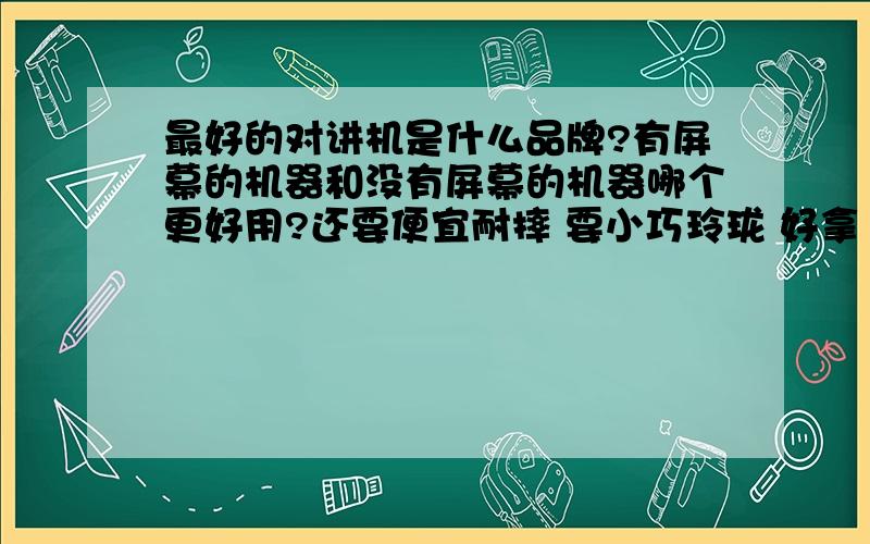 最好的对讲机是什么品牌?有屏幕的机器和没有屏幕的机器哪个更好用?还要便宜耐摔 要小巧玲珑 好拿 距离远