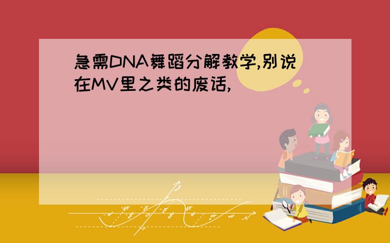 急需DNA舞蹈分解教学,别说在MV里之类的废话,