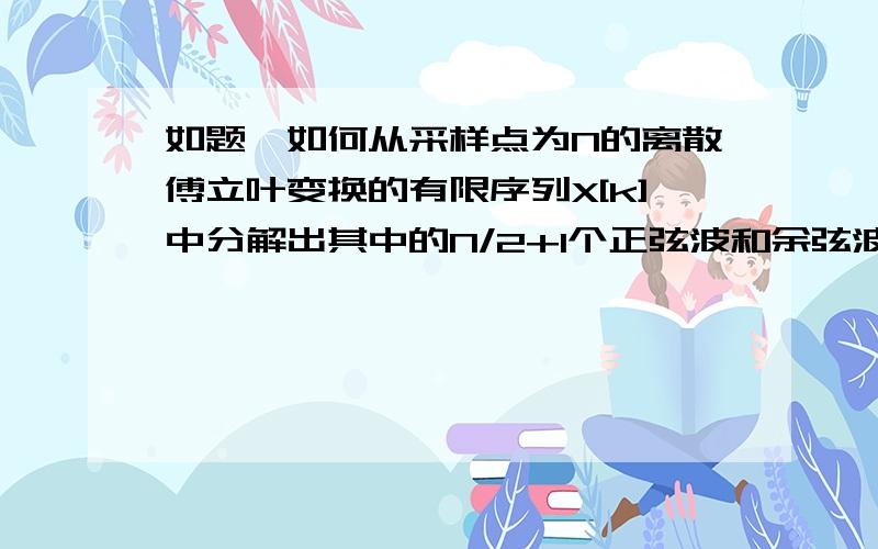 如题,如何从采样点为N的离散傅立叶变换的有限序列X[k]中分解出其中的N/2+1个正弦波和余弦波?包括获取这N+2个波的幅值和相位?