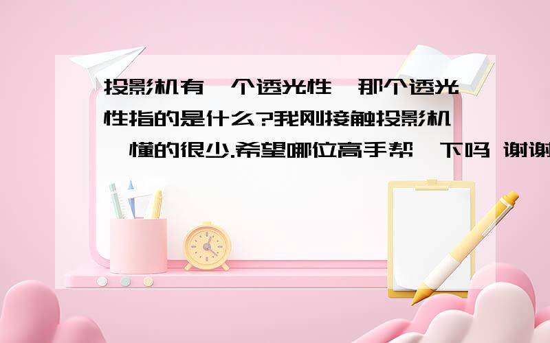 投影机有一个透光性,那个透光性指的是什么?我刚接触投影机,懂的很少.希望哪位高手帮一下吗 谢谢投影机上有一个F代表透光度F越小镜头的透光性越好,这个透光性指的是什么?