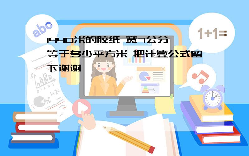 1440米的胶纸 宽7公分 等于多少平方米 把计算公式留下谢谢