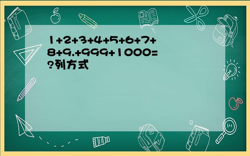 1+2+3+4+5+6+7+8+9.+999+1000=?列方式