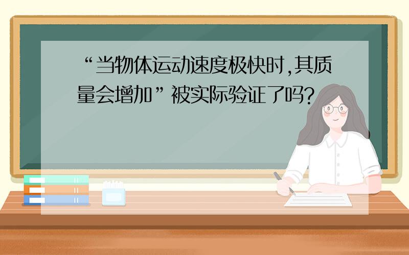 “当物体运动速度极快时,其质量会增加”被实际验证了吗?